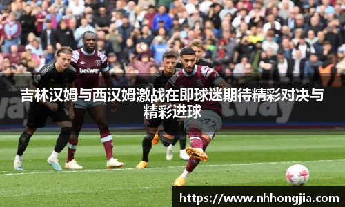吉林汉姆与西汉姆激战在即球迷期待精彩对决与精彩进球