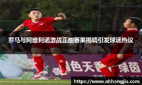 罗马与阿维利诺激战正酣赛果揭晓引发球迷热议